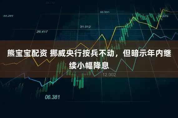熊宝宝配资 挪威央行按兵不动，但暗示年内继续小幅降息
