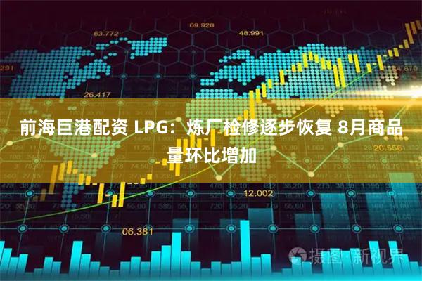 前海巨港配资 LPG：炼厂检修逐步恢复 8月商品量环比增加
