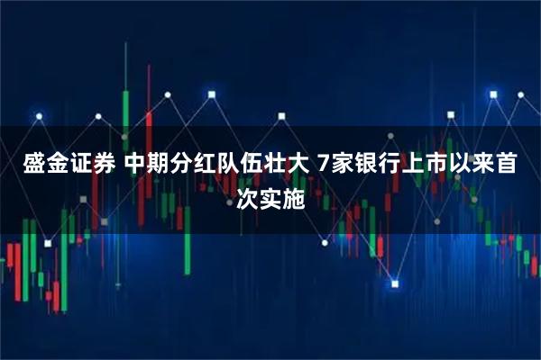 盛金证券 中期分红队伍壮大 7家银行上市以来首次实施