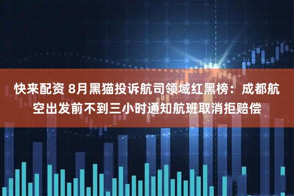 快来配资 8月黑猫投诉航司领域红黑榜：成都航空出发前不到三小时通知航班取消拒赔偿
